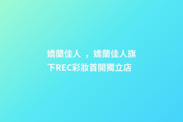 嬌蘭佳人，嬌蘭佳人旗下REC彩妝首開獨立店